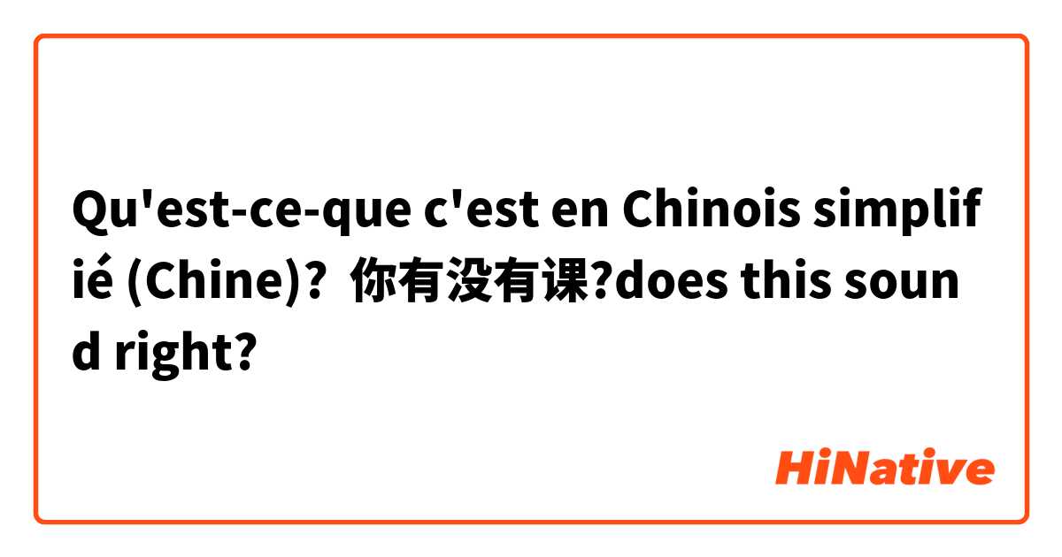 Qu'est-ce-que c'est en Chinois simplifié (Chine)? 你有没有课?does this sound right?
