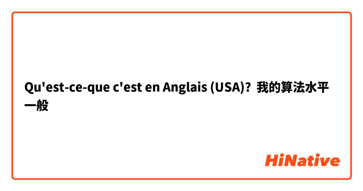 Qu'est-ce-que c'est en Anglais (USA)? 我的算法水平一般