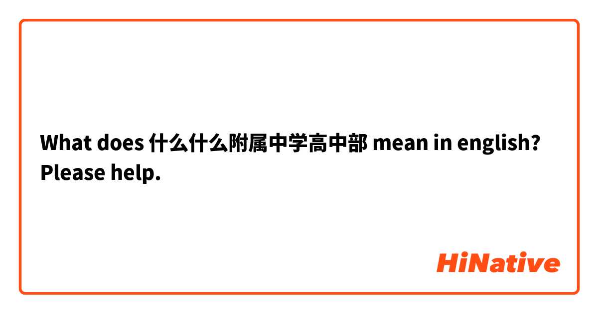 What does 什么什么附属中学高中部 mean in english? Please help. 