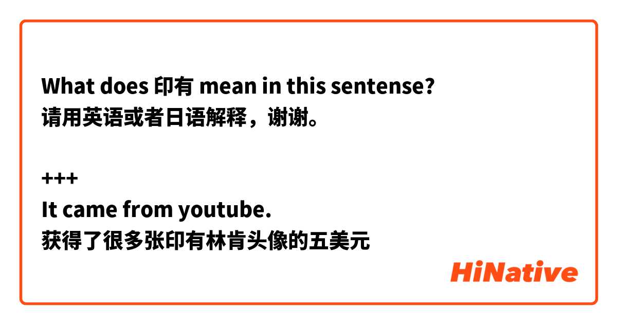 What does 印有 mean in this sentense?
请用英语或者日语解释，谢谢。

+++
It came from youtube.
获得了很多张印有林肯头像的五美元
