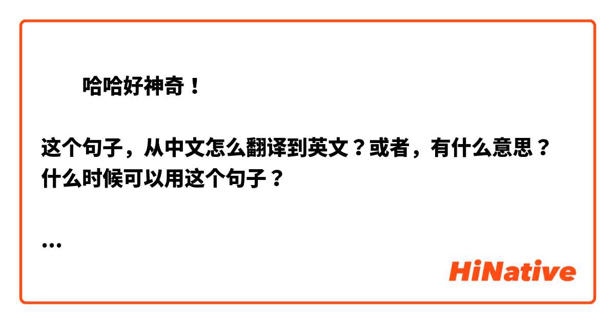​​哈哈好神奇！

这个句子，从中文怎么翻译到英文？或者，有什么意思？什么时候可以用这个句子？

谢谢！