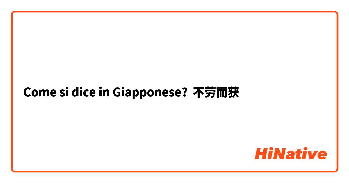 Come si dice in Giapponese? 不劳而获