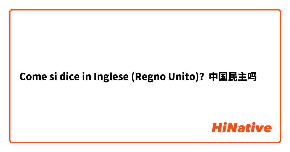 Come si dice in Inglese (Regno Unito)? 中国民主吗