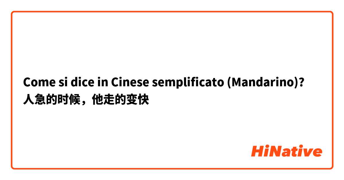 Come si dice in Cinese semplificato (Mandarino)? 人急的时候，他走的变快