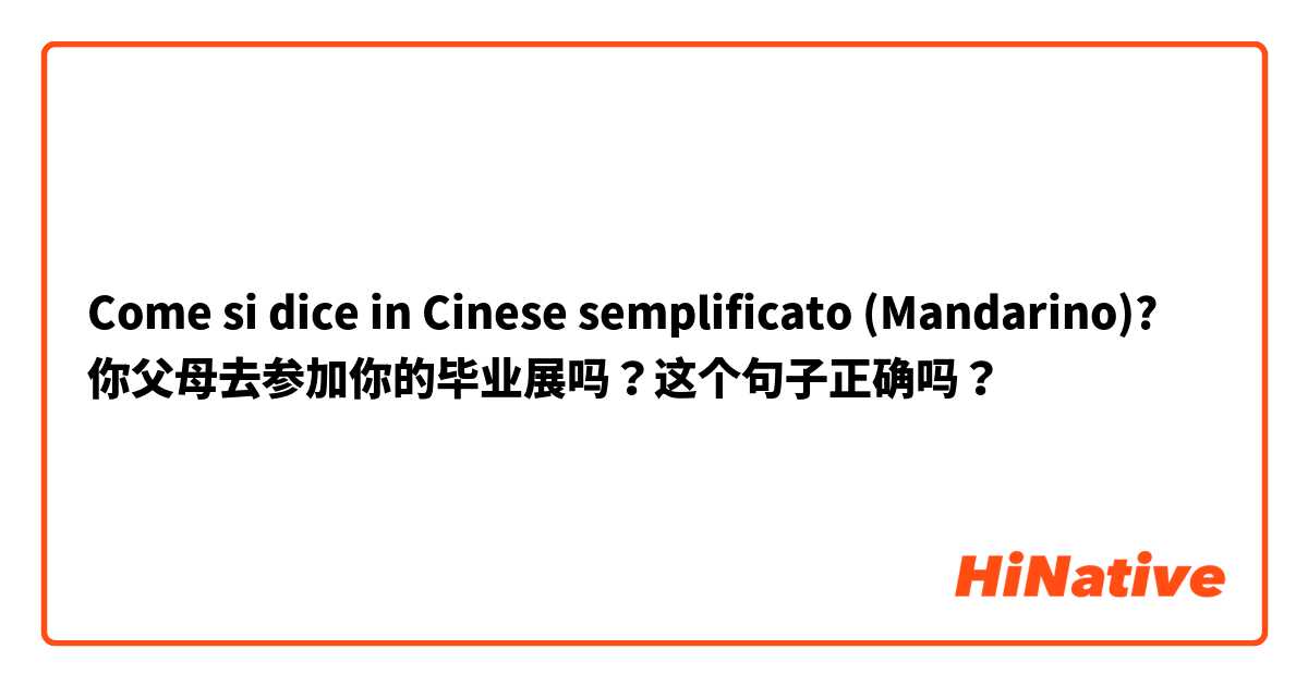 Come si dice in Cinese semplificato (Mandarino)? 你父母去参加你的毕业展吗？这个句子正确吗？