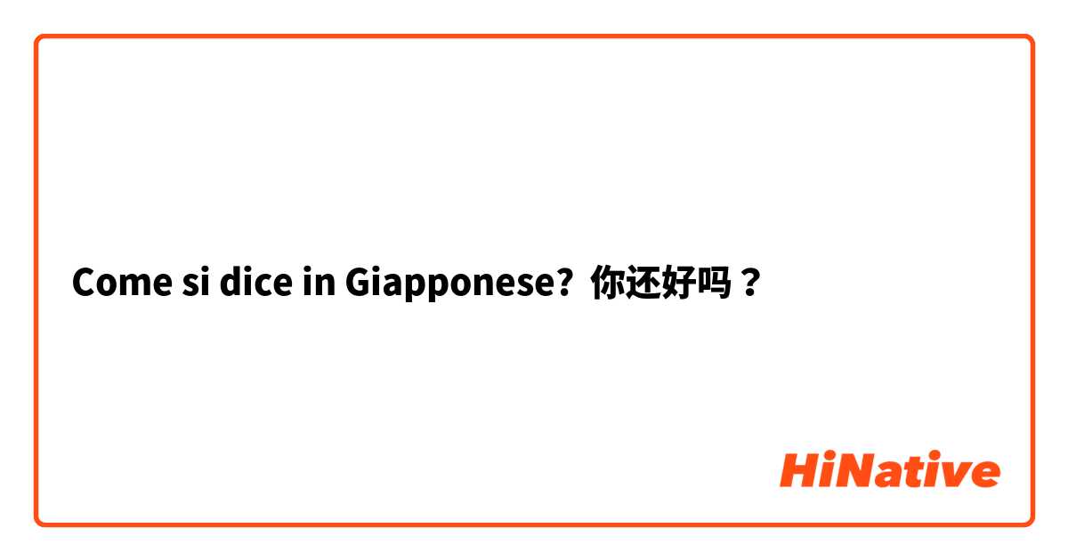 Come si dice in Giapponese? 你还好吗？