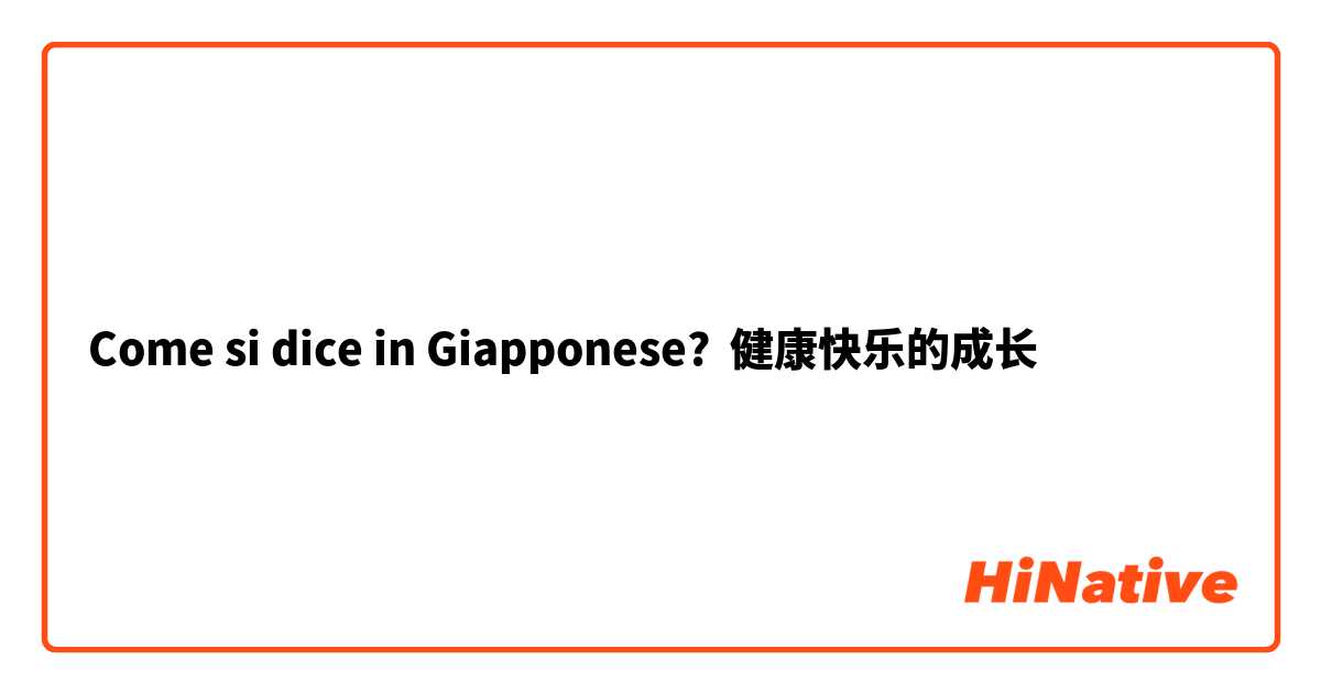 Come si dice in Giapponese? 健康快乐的成长