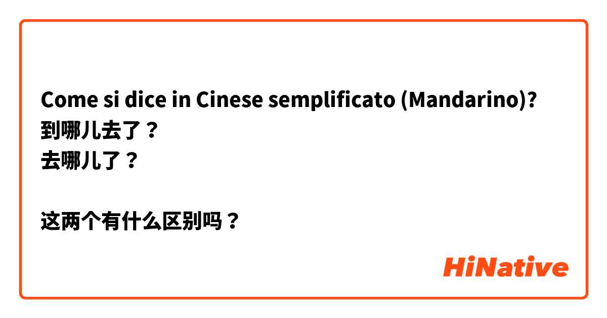 Come si dice in Cinese semplificato (Mandarino)? 到哪儿去了？
去哪儿了？

这两个有什么区别吗？