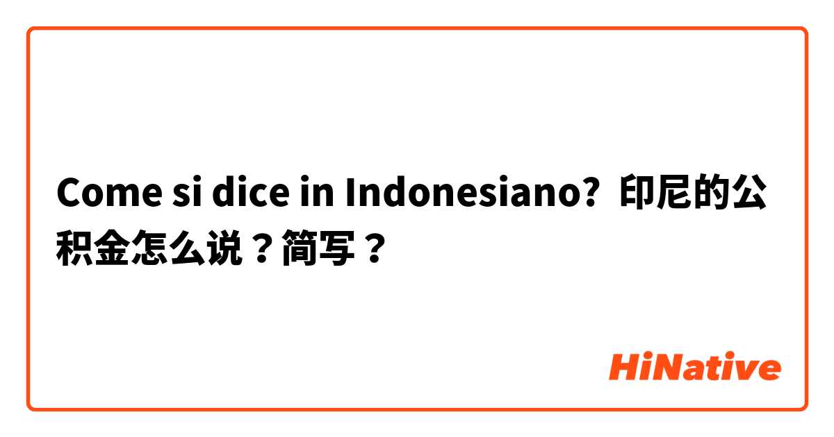 Come si dice in Indonesiano? 印尼的公积金怎么说？简写？