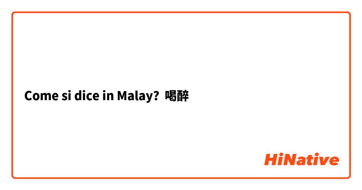 Come si dice in Malay? 喝醉