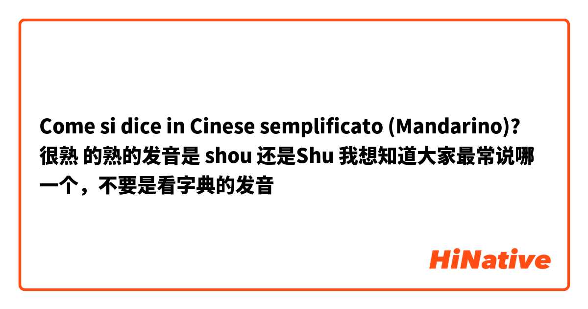 Come si dice in Cinese semplificato (Mandarino)? 很熟 的熟的发音是 shou 还是Shu 我想知道大家最常说哪一个，不要是看字典的发音