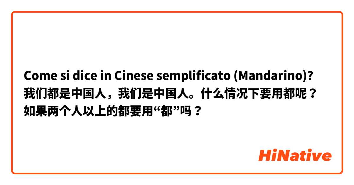 Come si dice in Cinese semplificato (Mandarino)? 我们都是中国人，我们是中国人。什么情况下要用都呢？如果两个人以上的都要用“都”吗？