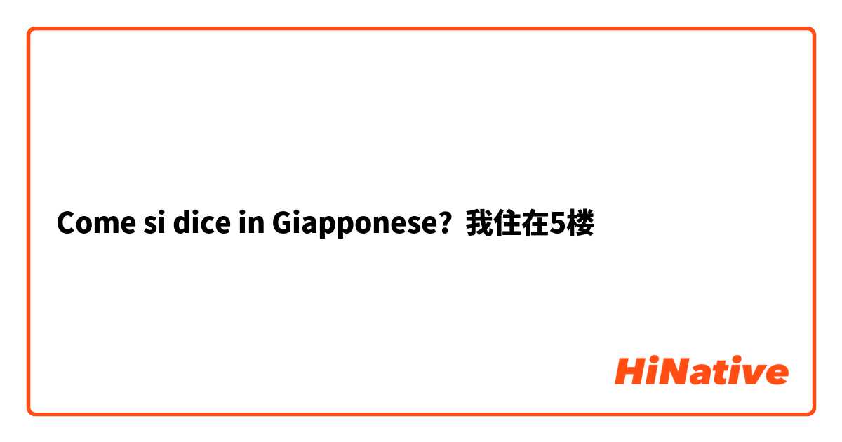 Come si dice in Giapponese? 我住在5楼