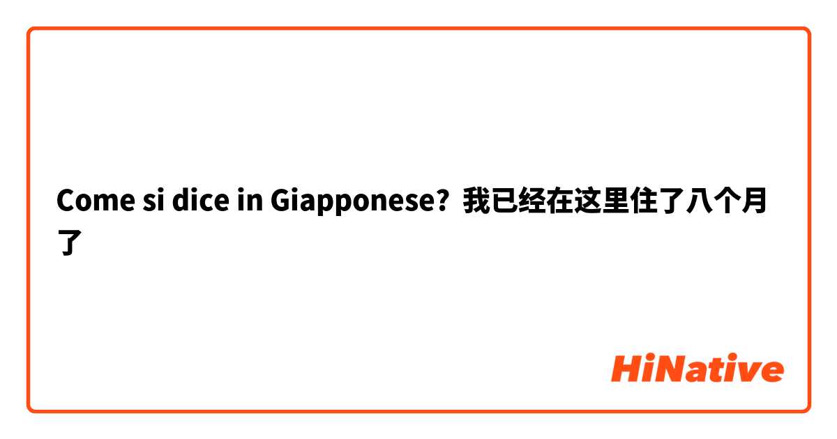 Come si dice in Giapponese? 我已经在这里住了八个月了