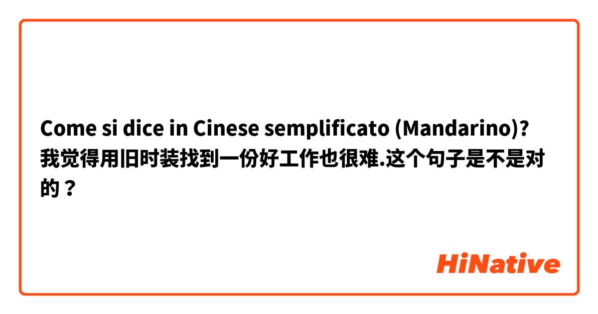 Come si dice in Cinese semplificato (Mandarino)? 我觉得用旧时装找到一份好工作也很难.这个句子是不是对的？