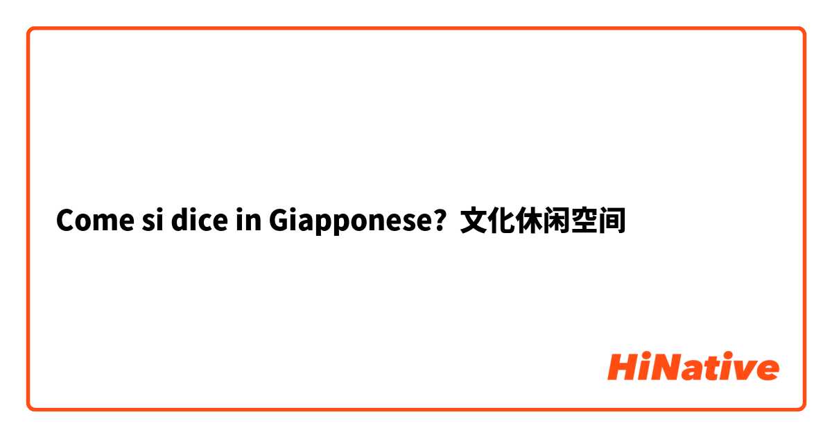 Come si dice in Giapponese? 文化休闲空间
