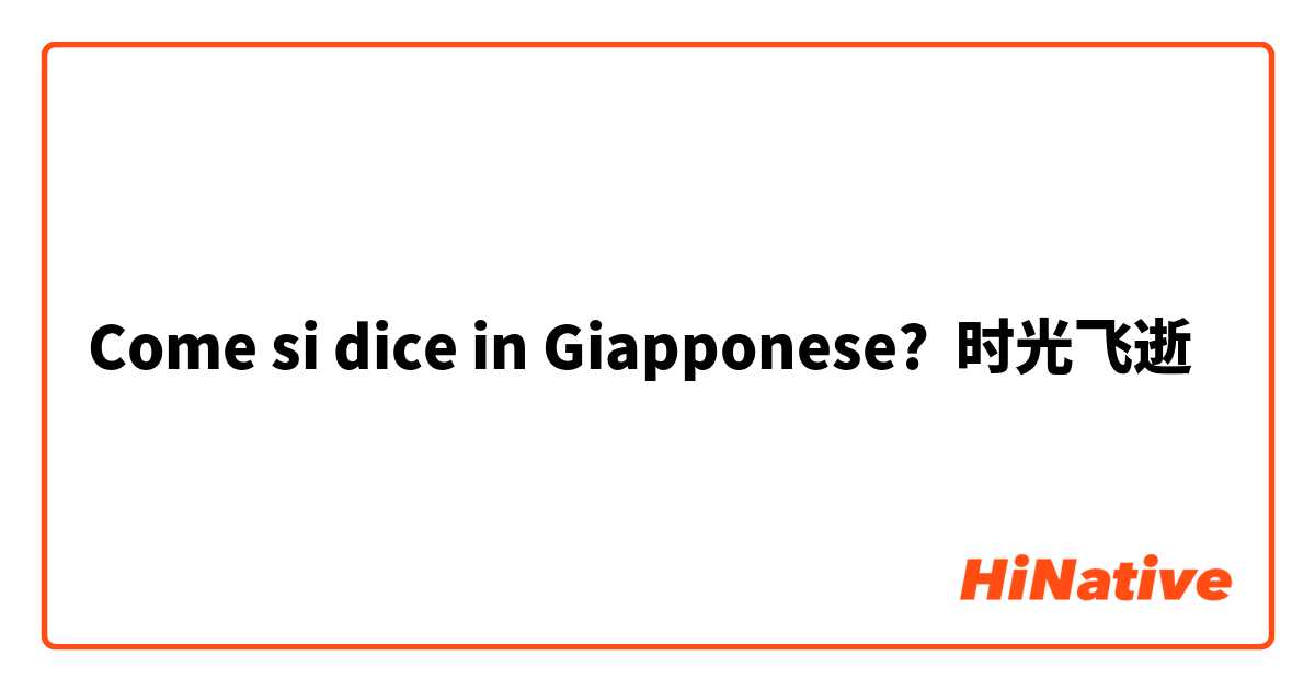 Come si dice in Giapponese? 时光飞逝 