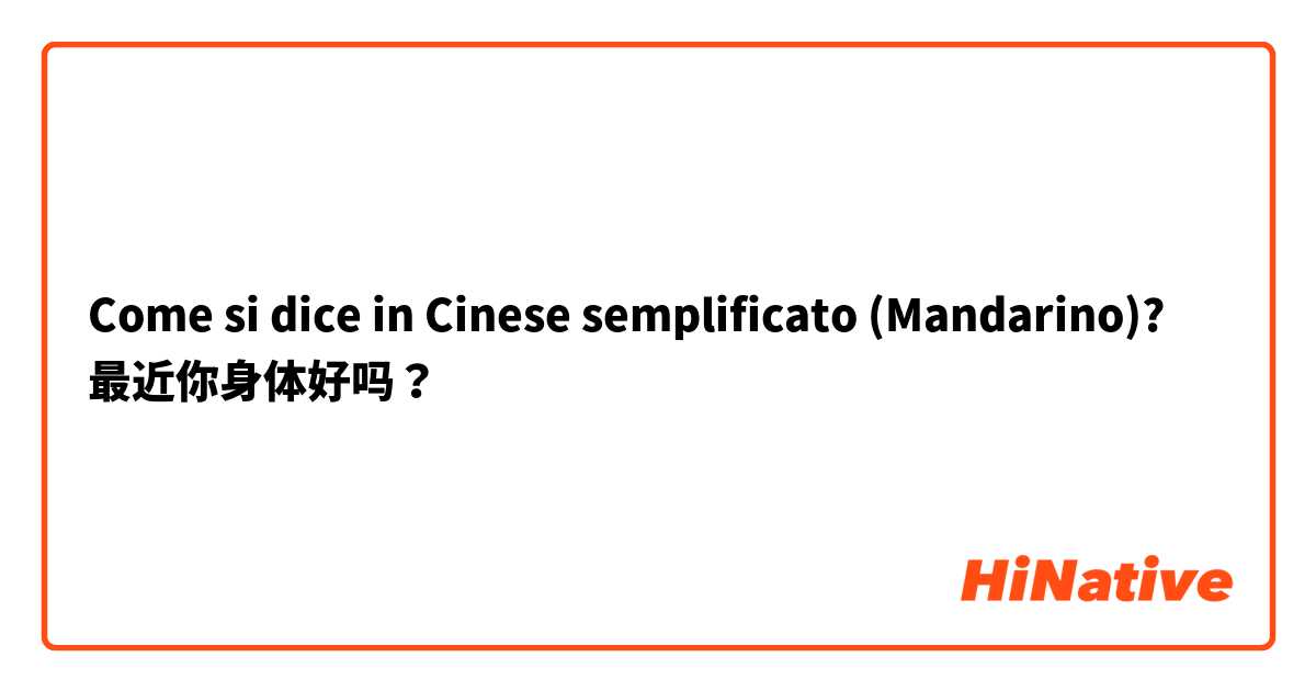 Come si dice in Cinese semplificato (Mandarino)? 最近你身体好吗？