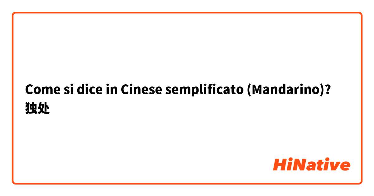 Come si dice in Cinese semplificato (Mandarino)? 独处

