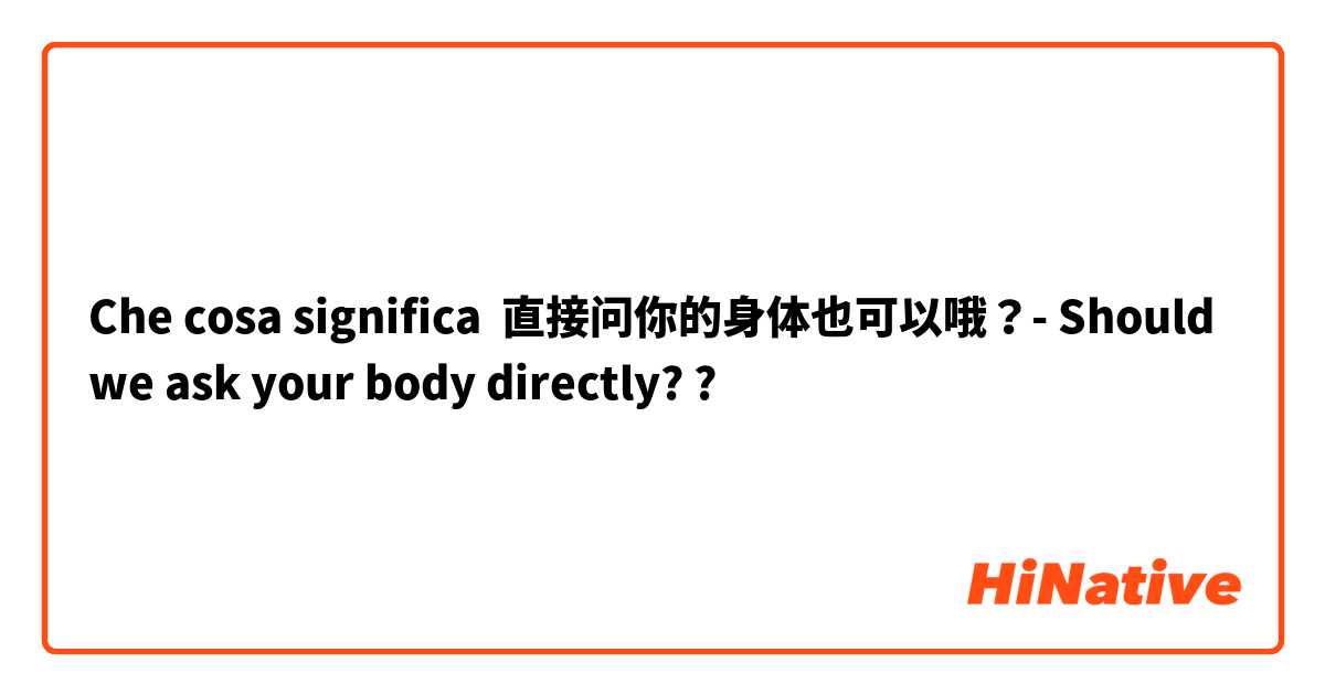 Che cosa significa 直接问你的身体也可以哦？- Should we ask your body directly??