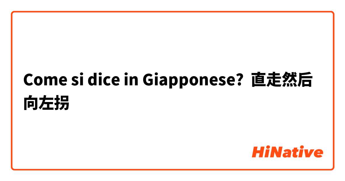 Come si dice in Giapponese? 直走然后向左拐