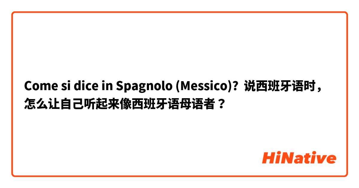 Come si dice in Spagnolo (Messico)? 说西班牙语时，怎么让自己听起来像西班牙语母语者？