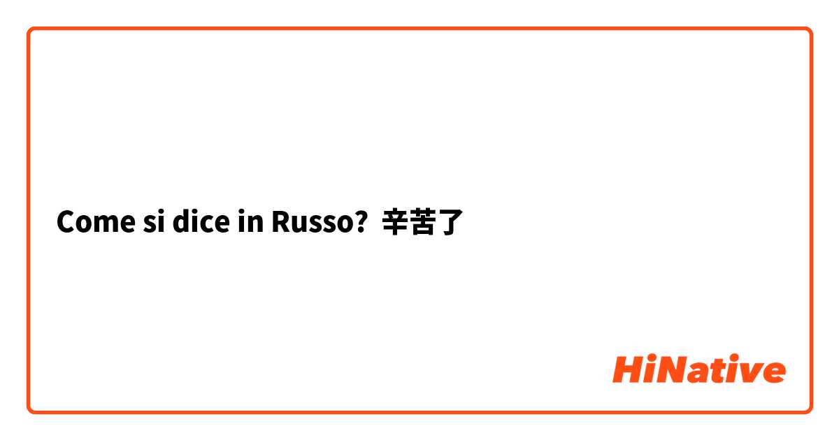 Come si dice in Russo? 辛苦了