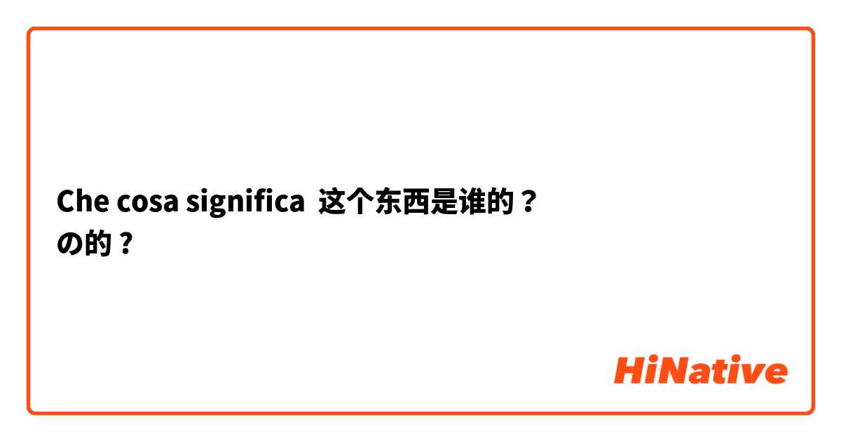 Che cosa significa 这个东西是谁的？
の的?