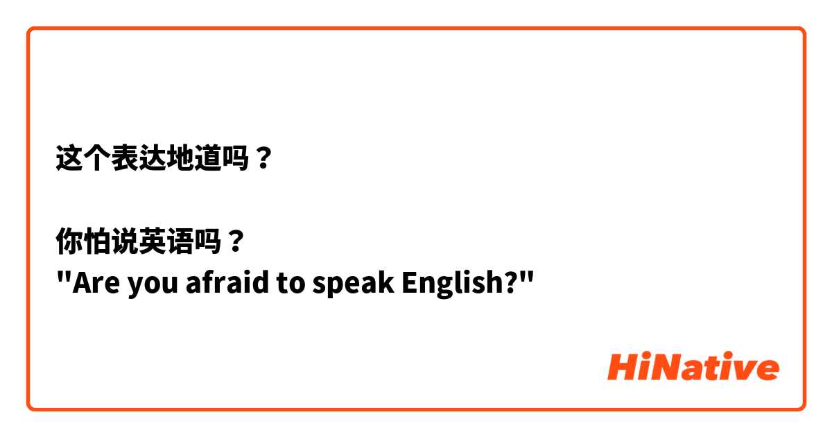 这个表达地道吗？

你怕说英语吗？
"Are you afraid to speak English?"