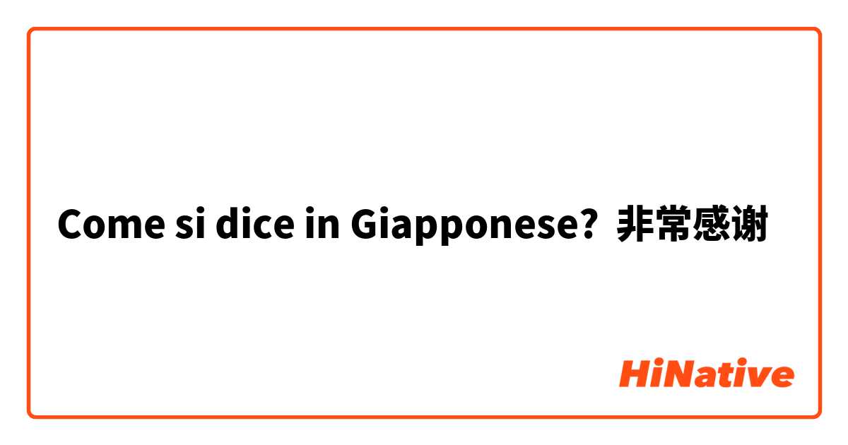 Come si dice in Giapponese? 非常感谢
