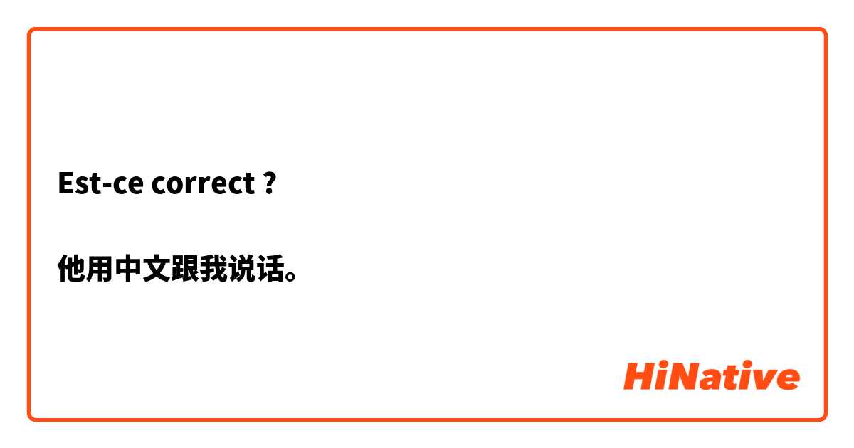 Est-ce correct ?

他用中文跟我说话。