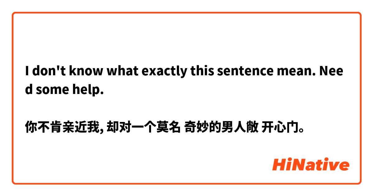I don't know what exactly this sentence mean. Need some help. 🙏

你不肯亲近我, 却对一个莫名 奇妙的男人敞 开心门。