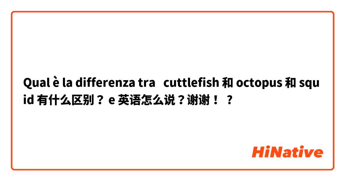 Qual è la differenza tra  cuttlefish 和 octopus 和 squid 有什么区别？ e 英语怎么说？谢谢！ ?