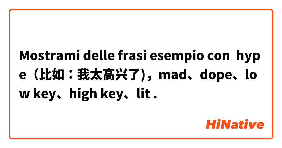 Mostrami delle frasi esempio con hype（比如：我太高兴了)，mad、dope、low key、high key、lit.