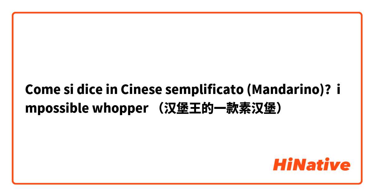 Come si dice in Cinese semplificato (Mandarino)? impossible whopper （汉堡王的一款素汉堡）