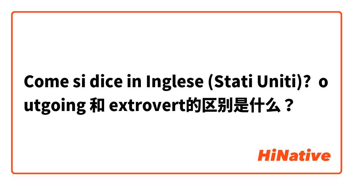 Come si dice in Inglese (Stati Uniti)? outgoing 和 extrovert的区别是什么？
