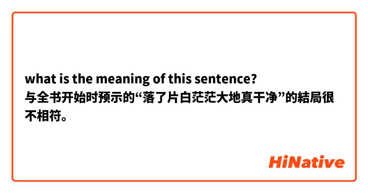 what is the meaning of this sentence?
与全书开始时预示的“落了片白茫茫大地真干净”的結局很不相符。