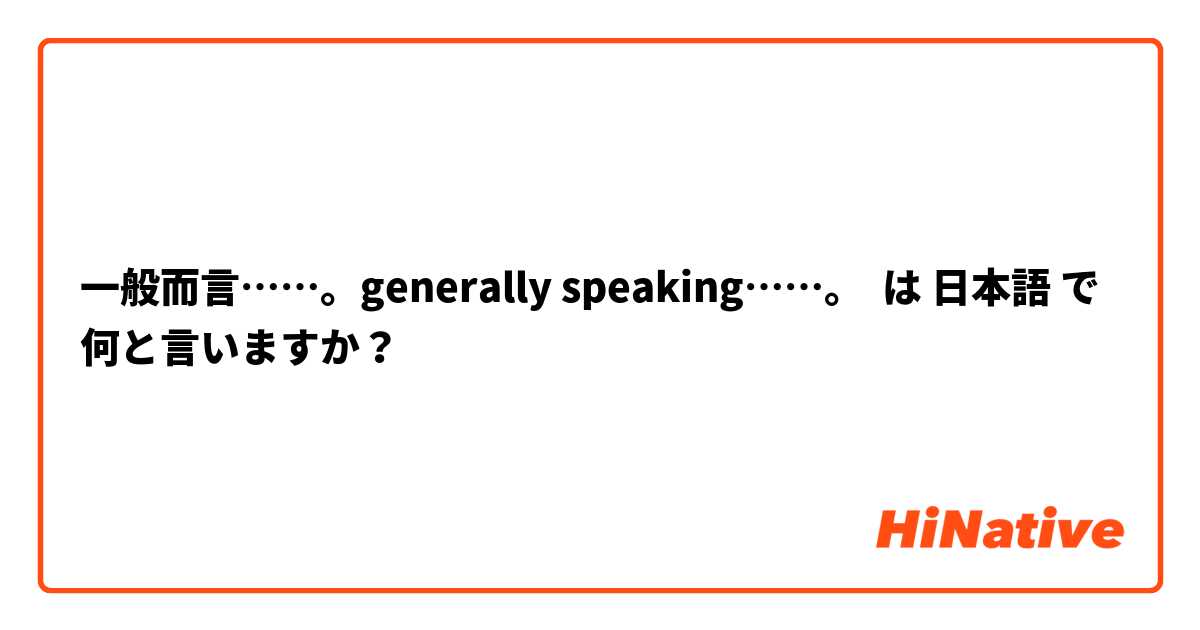 一般而言……。generally speaking……。 は 日本語 で何と言いますか？