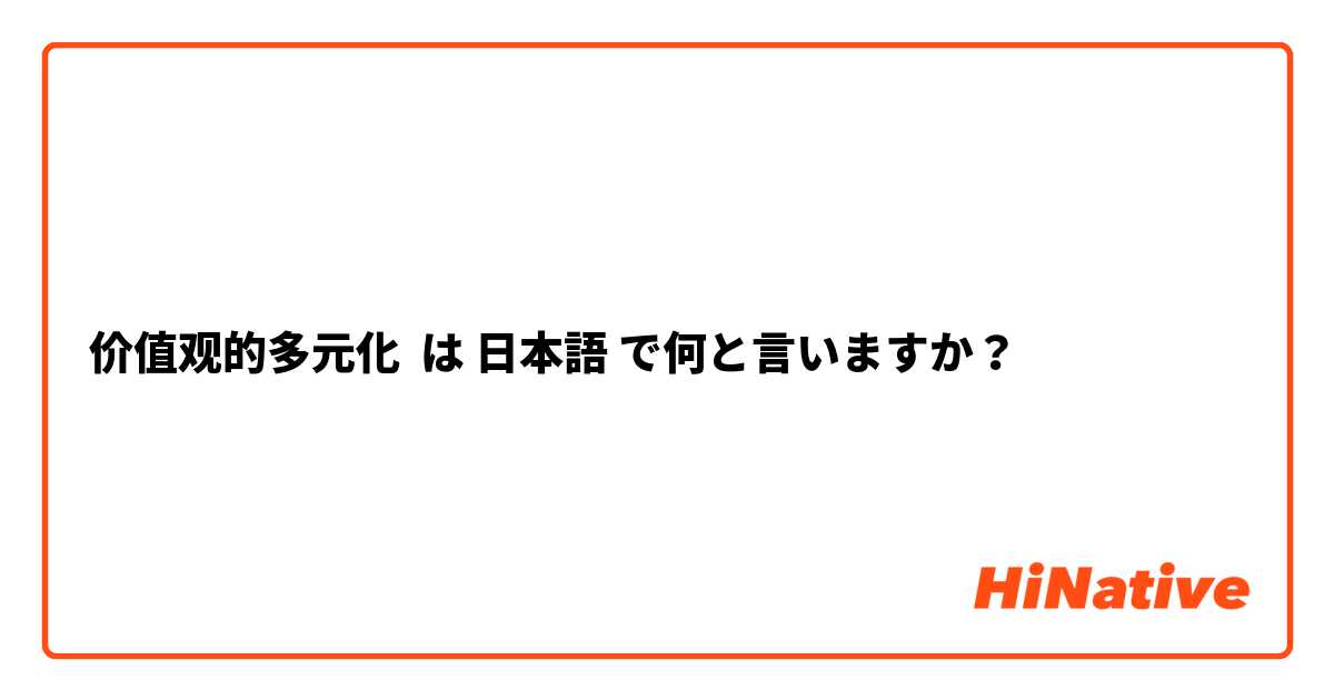 价值观的多元化 は 日本語 で何と言いますか？