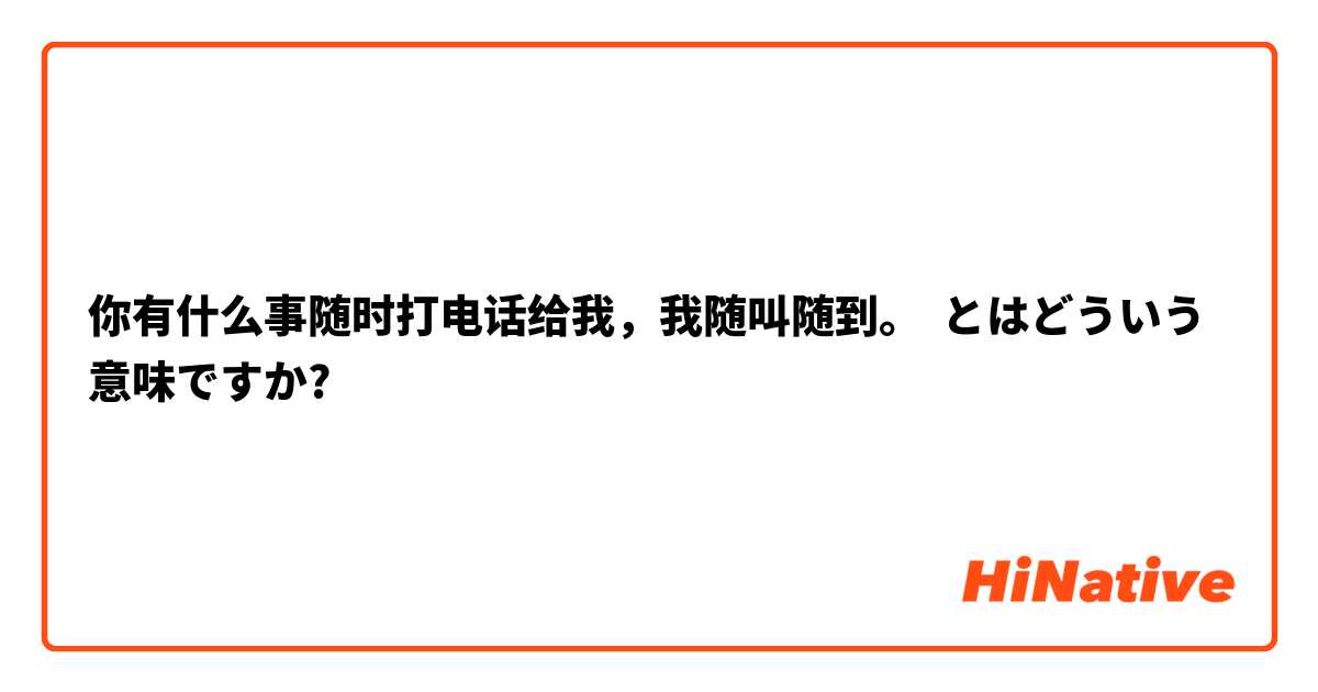 你有什么事随时打电话给我，我随叫随到。 とはどういう意味ですか?