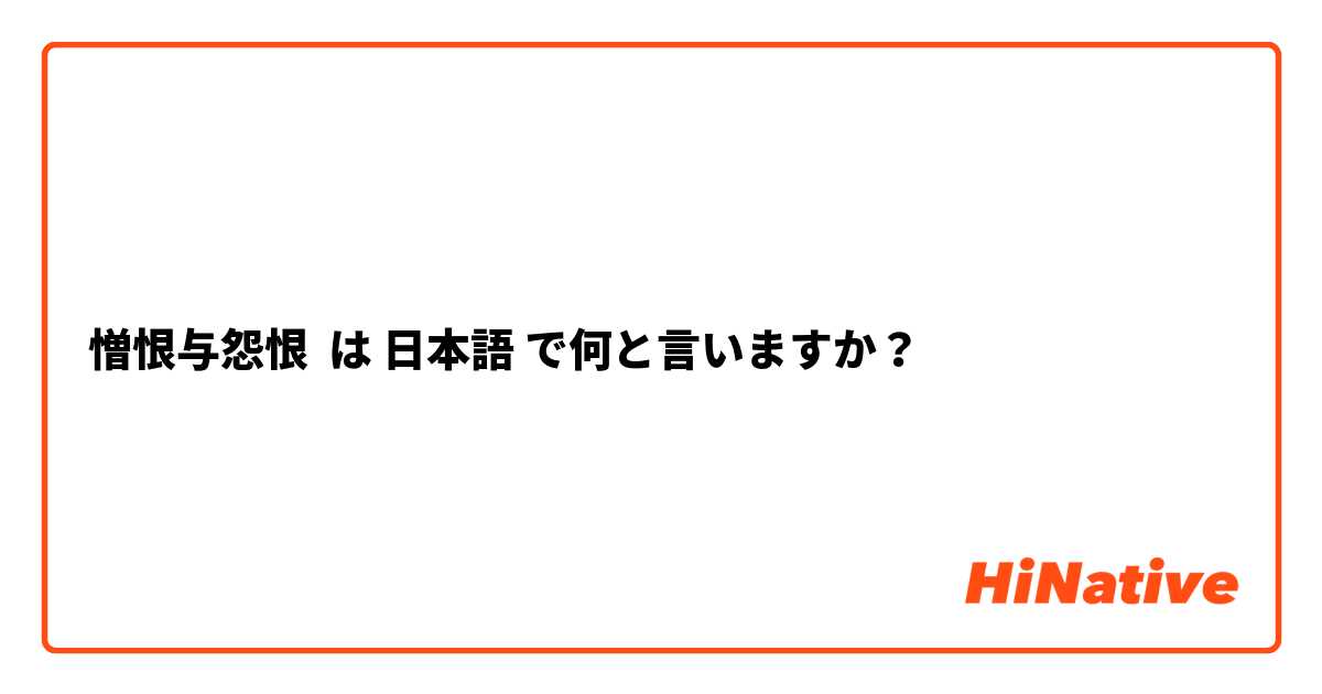 憎恨与怨恨 は 日本語 で何と言いますか？