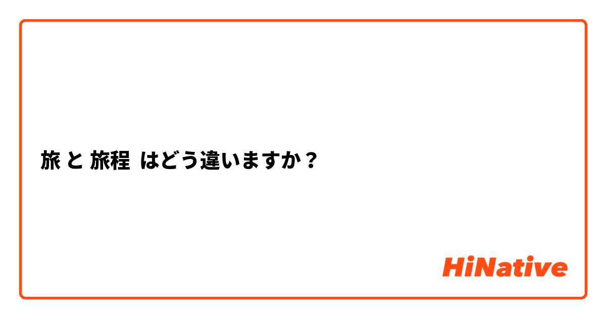 旅 と 旅程 はどう違いますか？