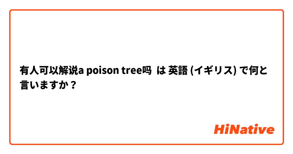 有人可以解说a poison tree吗 は 英語 (イギリス) で何と言いますか？