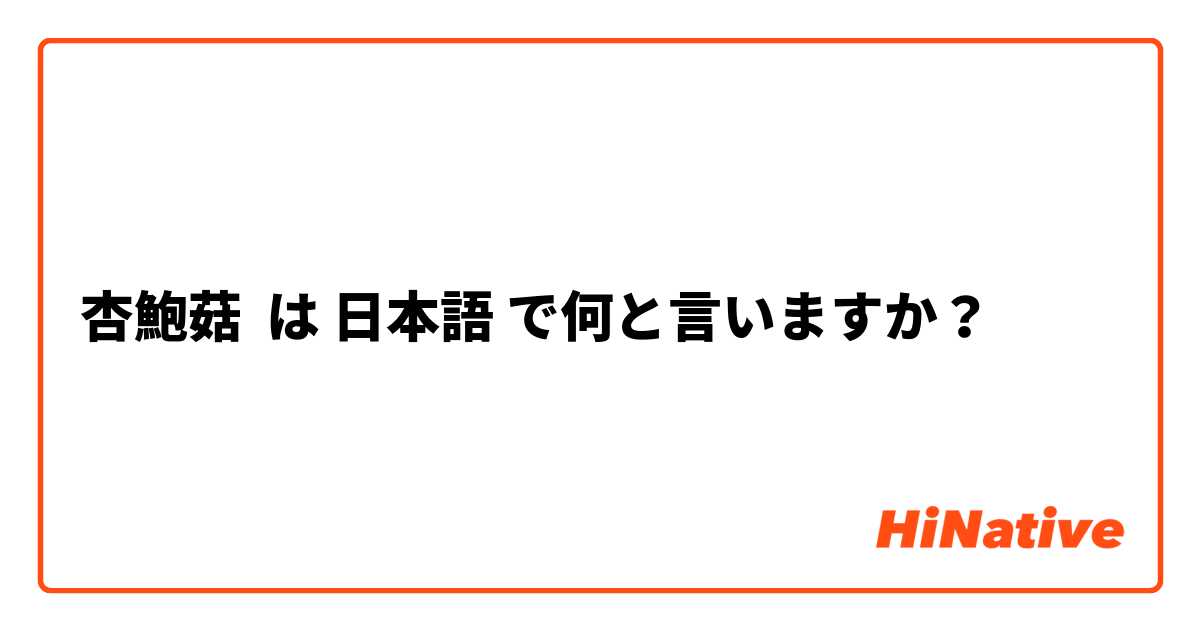 杏鮑菇 は 日本語 で何と言いますか？