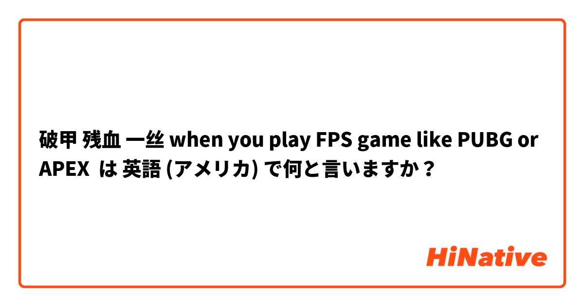破甲 残血 一丝 when you play FPS game like PUBG or APEX は 英語 (アメリカ) で何と言いますか？