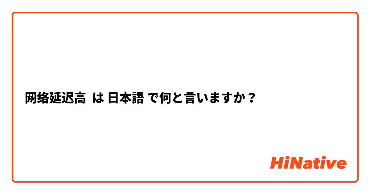 网络延迟高 は 日本語 で何と言いますか？