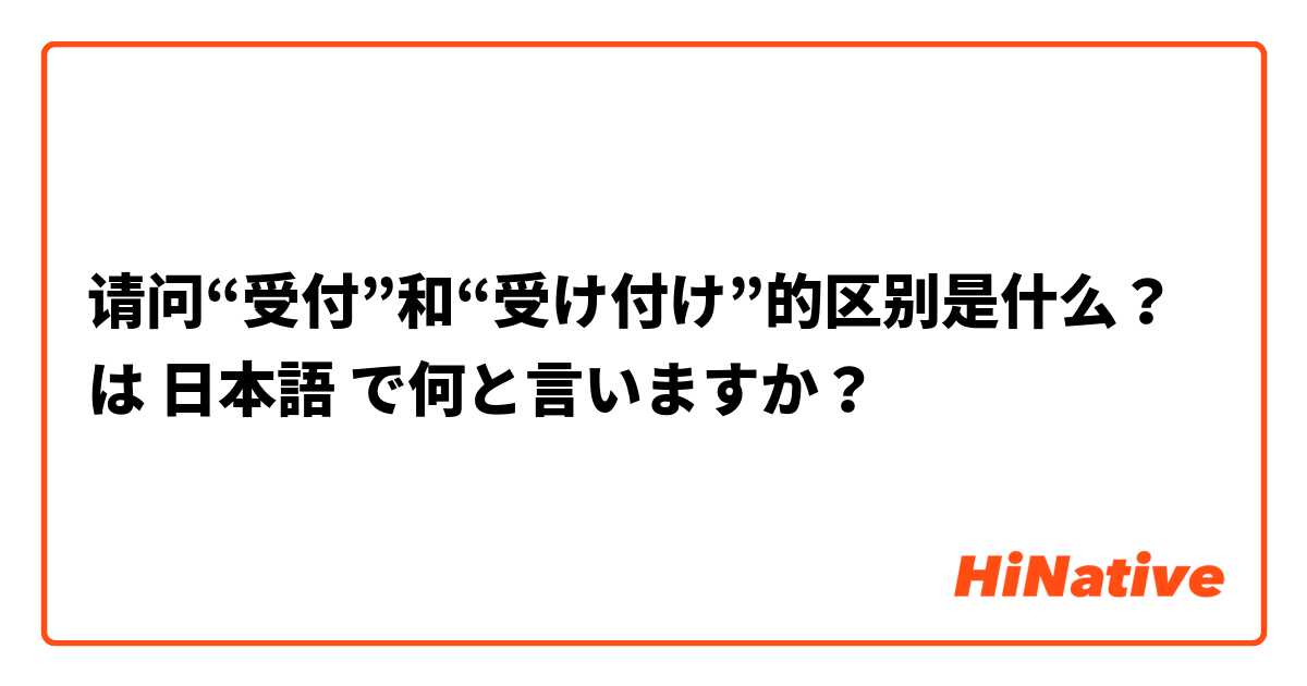 请问“受付”和“受け付け”的区别是什么？ は 日本語 で何と言いますか？