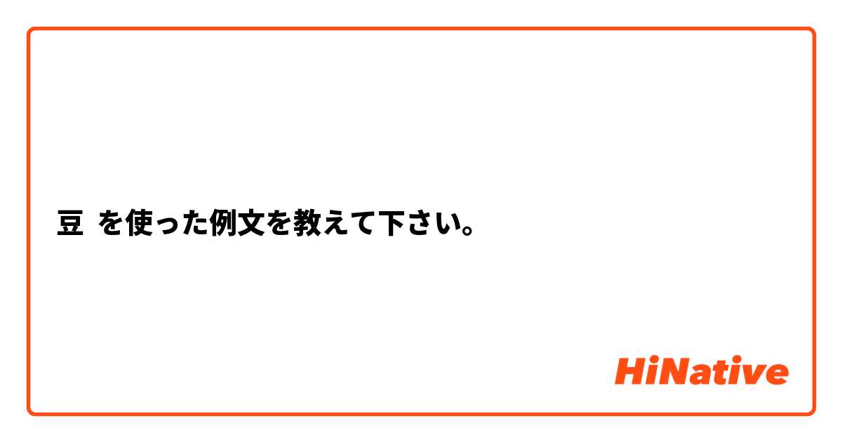 豆 を使った例文を教えて下さい。