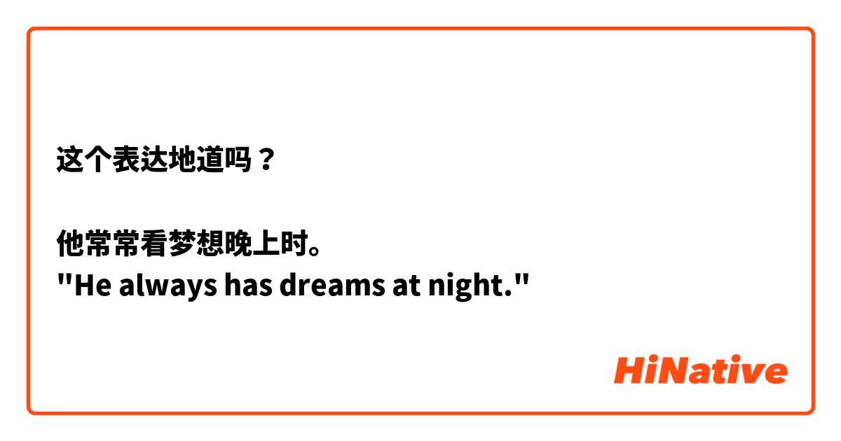 这个表达地道吗？

他常常看梦想晚上时。
"He always has dreams at night."