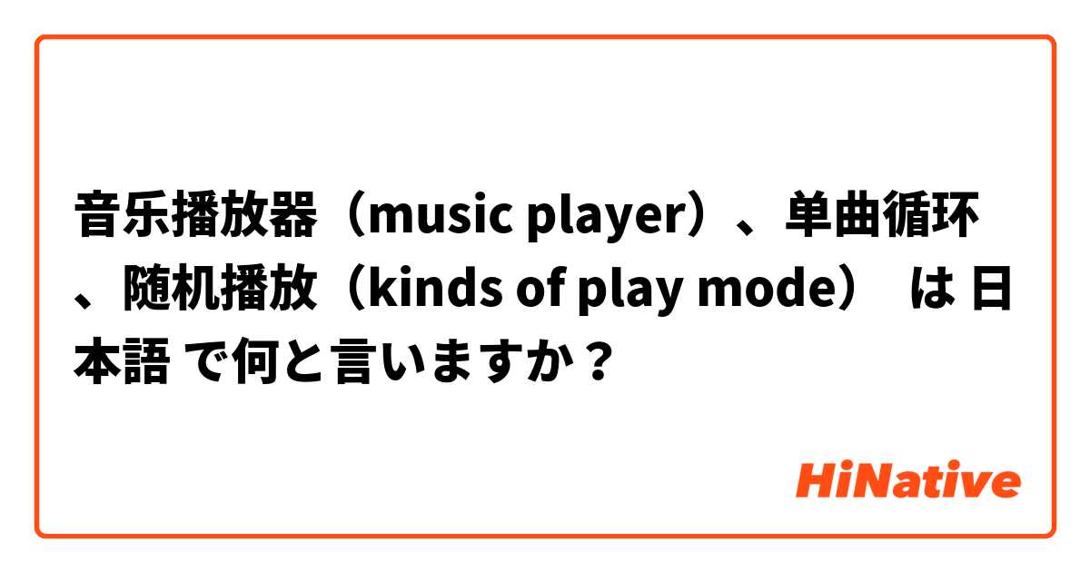 音乐播放器（music player）、单曲循环🔂、随机播放🔀（kinds of play mode） は 日本語 で何と言いますか？